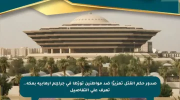 صدور حكم القتل تعزيرًا ضد مواطنين تورّطا في جرائم إرهابية بمكة.. تعرف على التفاصيل